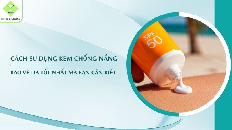 Cách Sử Dụng Kem Chống Nắng Bảo Vệ Da Tốt Nhất