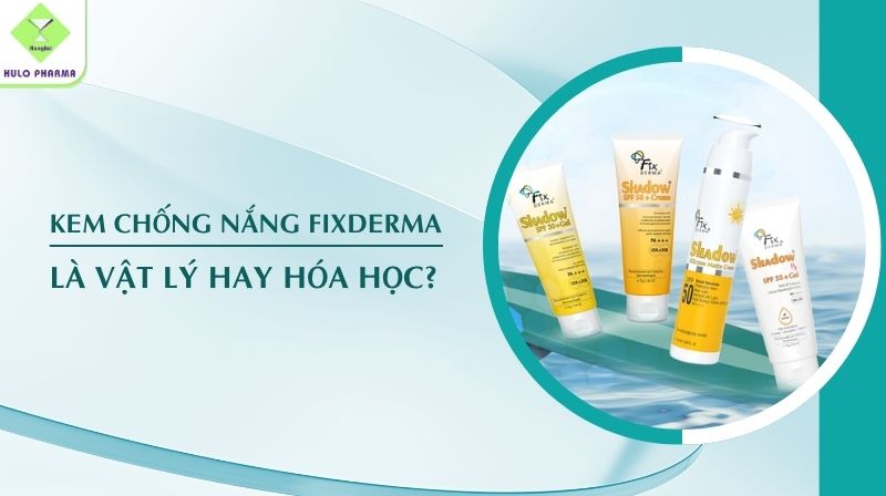 Kem Chống Nắng Fixderma Là Vật Lý Hay Hóa Học?