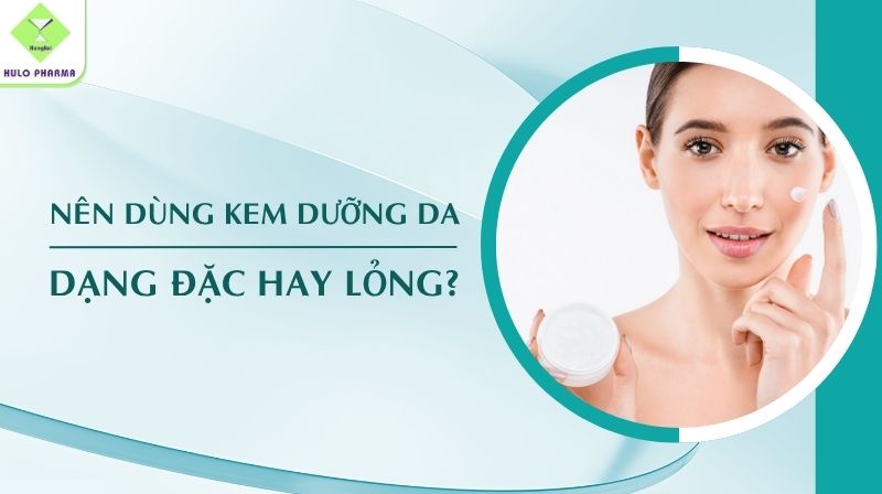 Nên Dùng Kem Dưỡng Da Dạng Đặc Hay Lỏng?