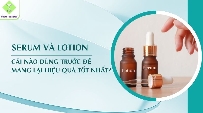 Serum Và Lotion Cái Nào Dùng Trước Để Mang Lại Hiệu Quả Tốt Nhất?
