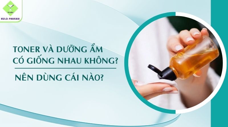 Toner Và Dưỡng Ẩm Có Giống Nhau Không? Nên Dùng Cái Nào?