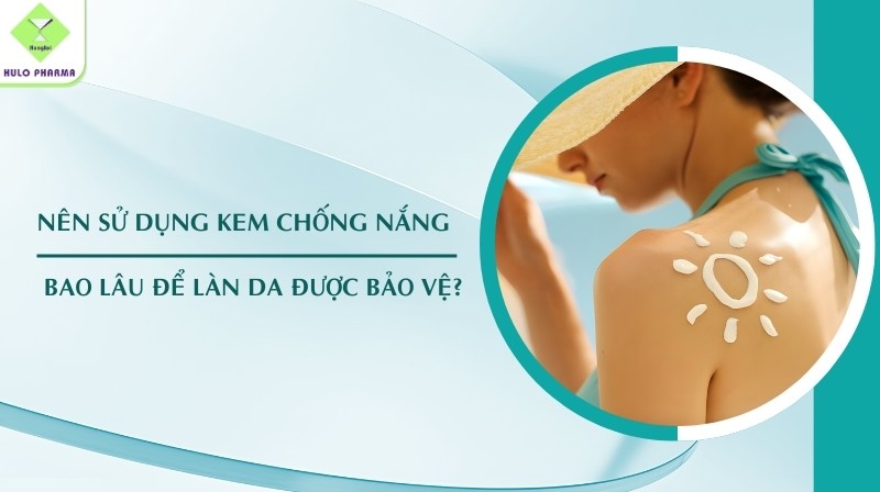 nên sử dụng kem chống nắng bao lâu