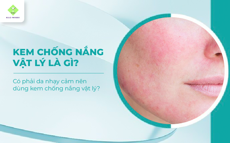 Kem Chống Nắng Vật Lý Là Gì? Có Phải Da Nhạy Cảm Nên Dùng Kem Chống Nắng Vật Lý?