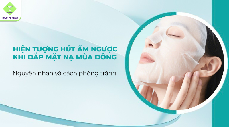 Hiện tượng hút ẩm ngược khi đắp mặt nạ mùa đông: Nguyên nhân và cách phòng tránh