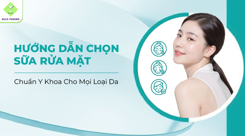 Hướng Dẫn Chọn Sữa Rửa Mặt Chuẩn Y Khoa Cho Mọi Loại Da